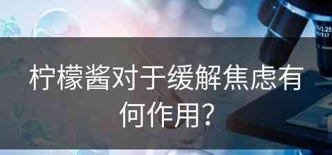 柠檬酱对于缓解焦虑有何作用？
